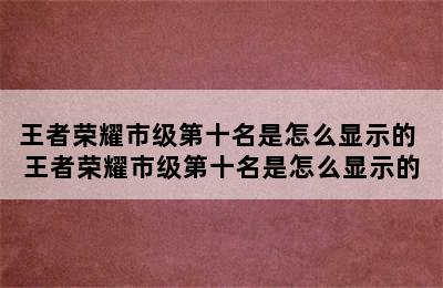 王者荣耀市级第十名是怎么显示的 王者荣耀市级第十名是怎么显示的